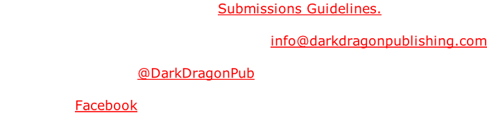 For submissions, please see the Submissions Guidelines.   For all other inquires please email us at info@darkdragonpublishing.com  Find us on Twitter - @DarkDragonPub  Find us on Facebook